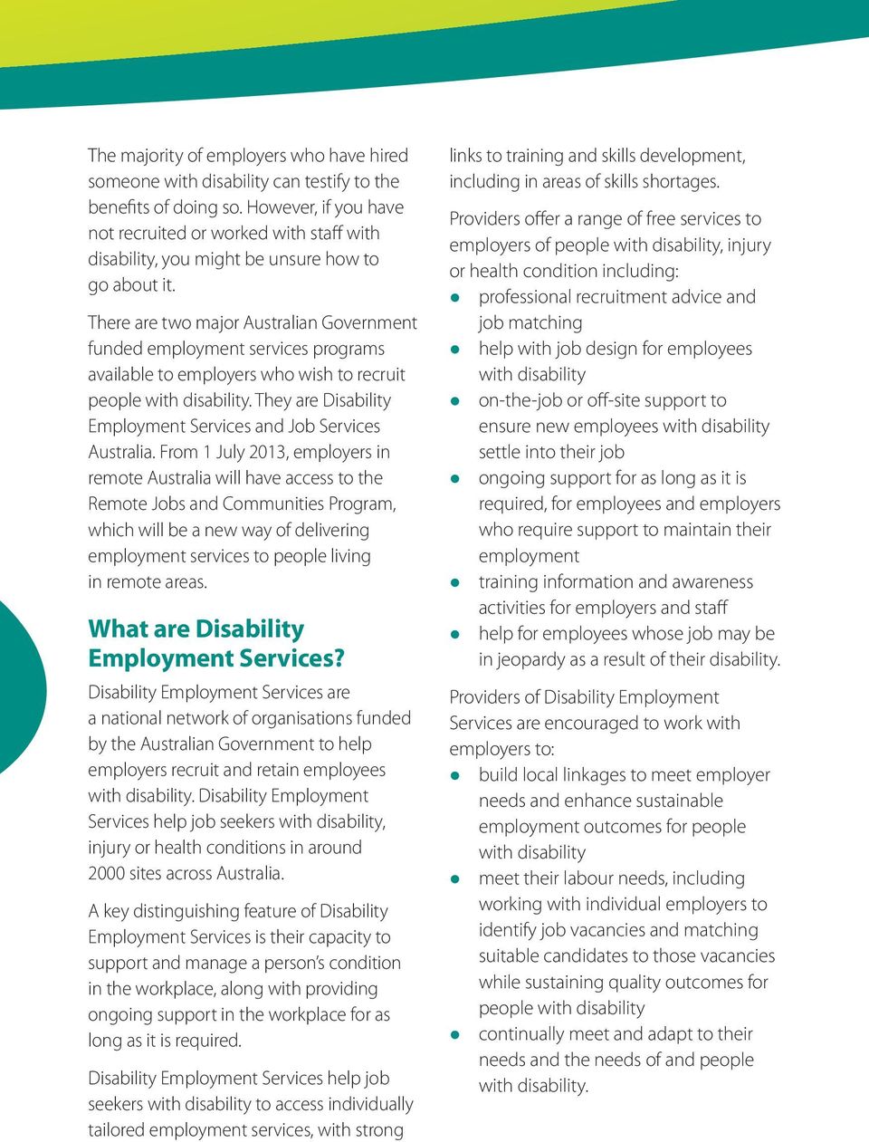 There are two major Australian Government funded employment services programs available to employers who wish to recruit people. They are Disability Employment Services and Job Services Australia.