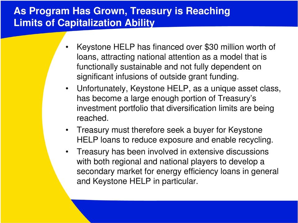 Unfortunately, Keystone HELP, as a unique asset class, has become a large enough portion of Treasury s investment portfolio that diversification limits are being reached.