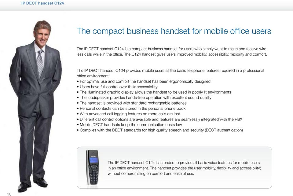 The IP DECT handset C124 provides mobile users all the basic telephone features required in a professional office environment: For optimal use and comfort the handset has been ergonomically designed