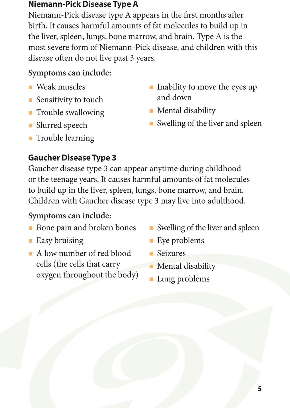 Type A is the most severe form of Niemann-Pick disease, and children with this disease often do not live past 3 years.