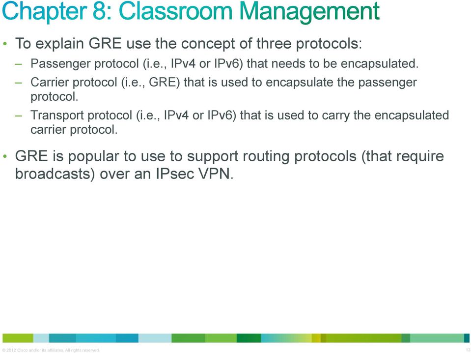 GRE is popular to use to support routing protocols (that require broadcasts) over an IPsec VPN.