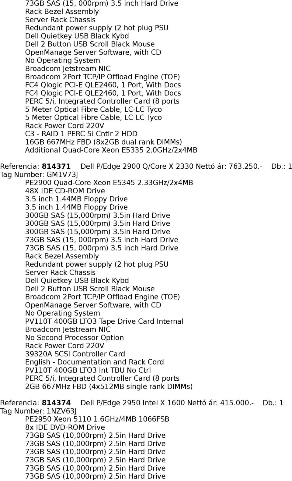: 1 Tag Number: GM1V73J PE2900 Quad-Core Xeon E5345 2.33GHz/2x4MB 48X IDE CD-ROM Drive 300GB SAS (15,000rpm) 3.5in Hard Drive 300GB SAS (15,000rpm) 3.