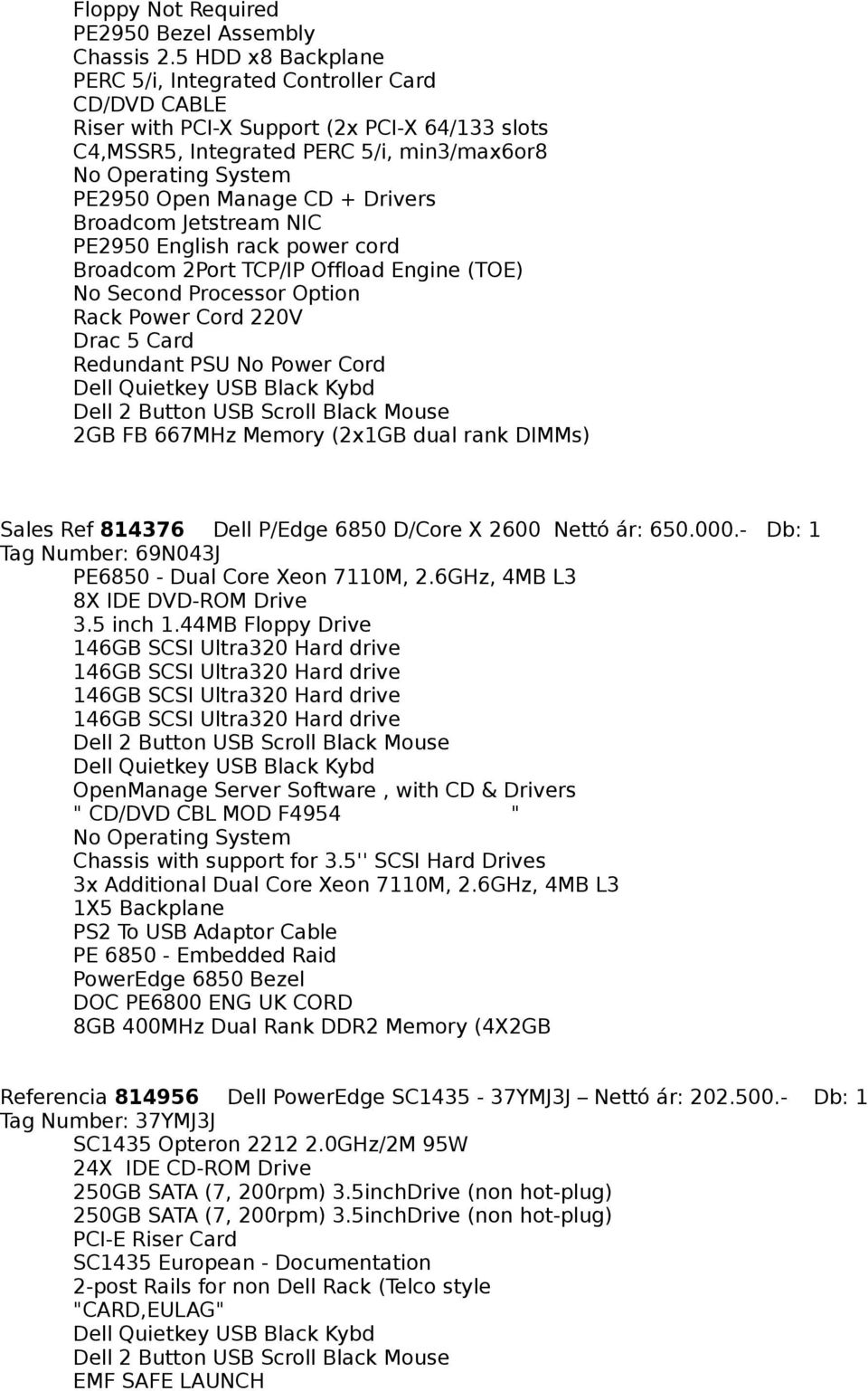 English rack power cord 2GB FB 667MHz Memory (2x1GB dual rank DIMMs) Sales Ref 814376 Dell P/Edge 6850 D/Core X 2600 Nettó ár: 650.000.- Db: 1 Tag Number: 69N043J PE6850 - Dual Core Xeon 7110M, 2.