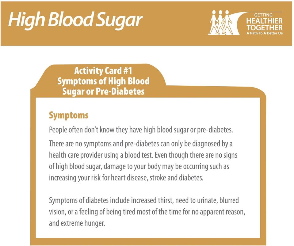Even though there are no signs of high blood sugar, damage to your body may be occurring such as increasing your risk for heart disease,