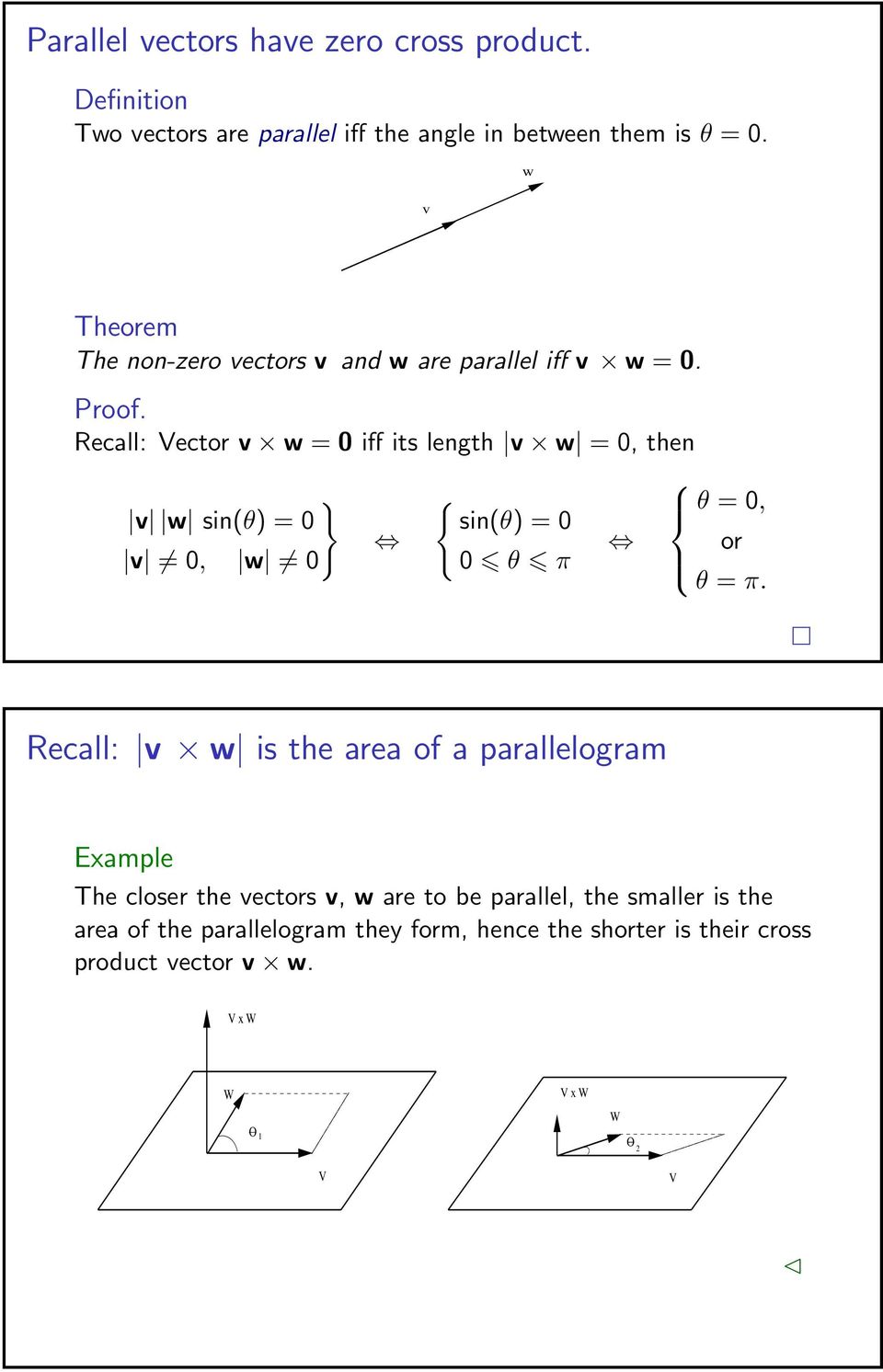 Recall: v w is the area of a parallelogram Example The closer the vectors v, w are to be parallel, the smaller is the area of the parallelogram they form, hence the shorter is their cross