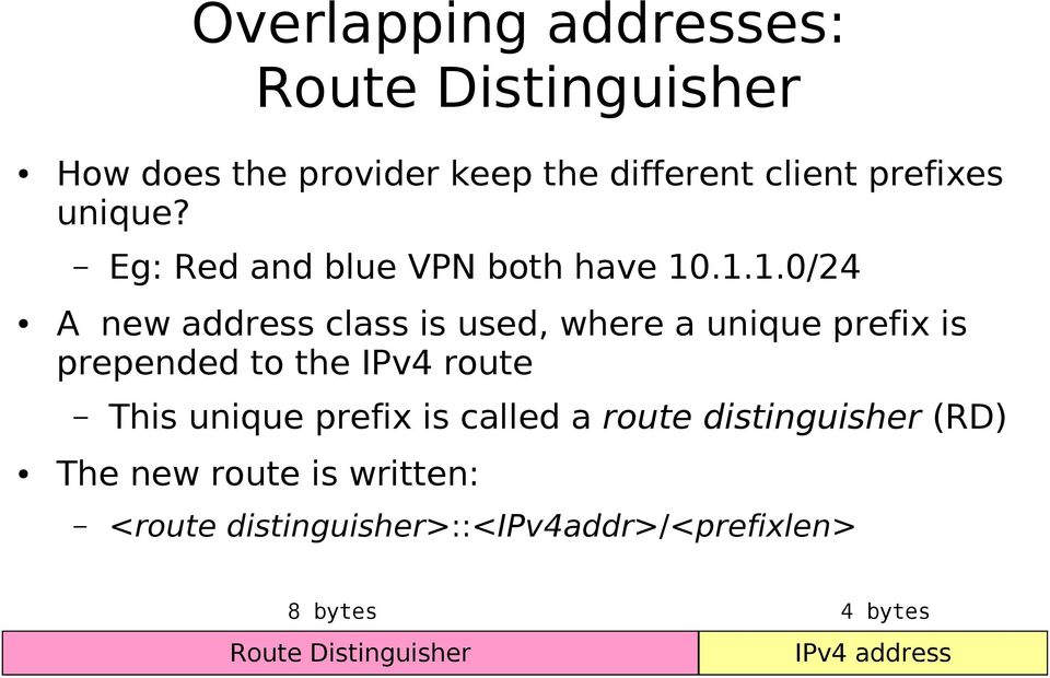 A new address class is used, where a unique prefix is prepended to the IPv4 route Eg: Red and blue VPN