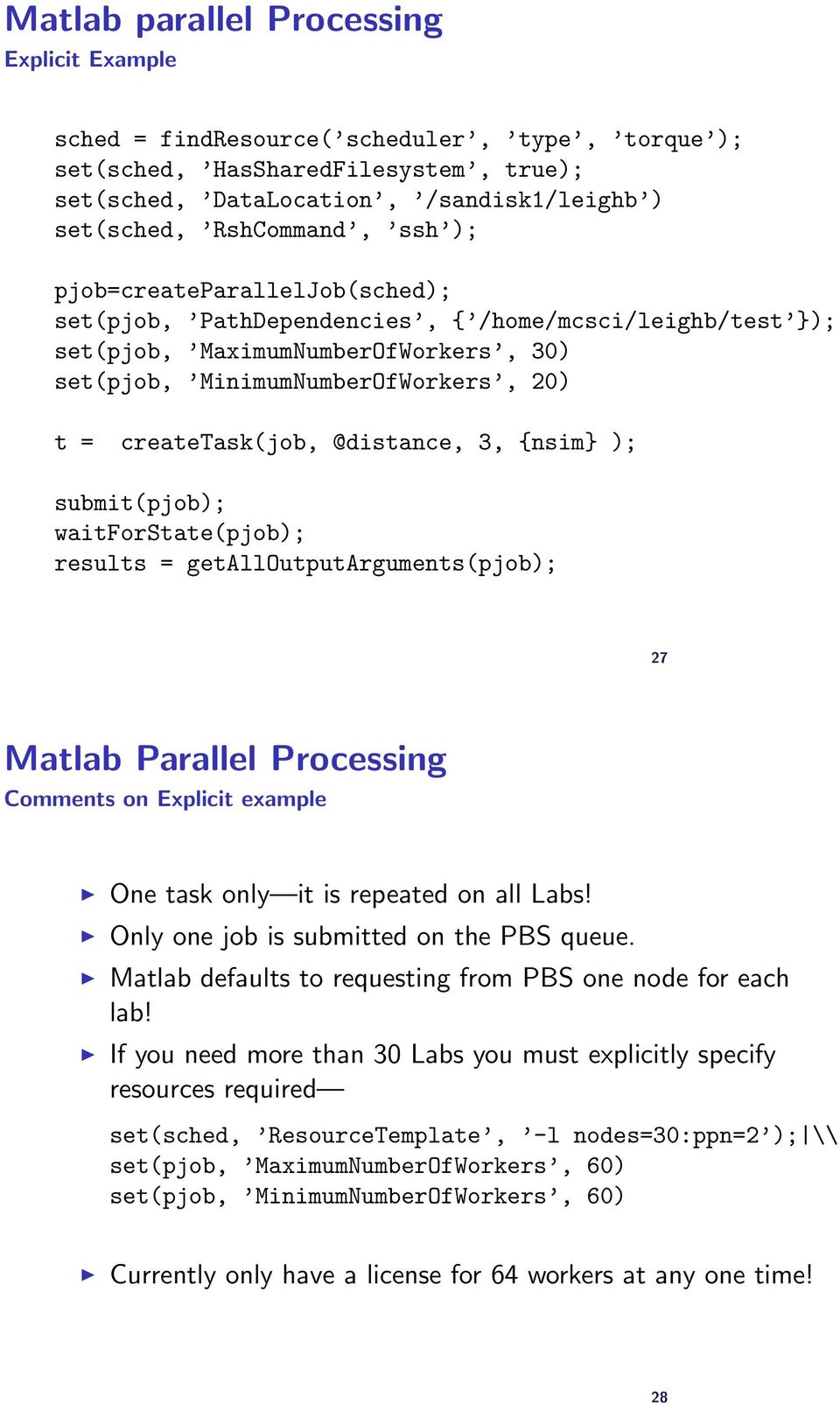 @distance, 3, {nsim} ); submit(pjob); waitforstate(pjob); results = getalloutputarguments(pjob); 27 Matlab Parallel Processing Comments on Explicit example One task only it is repeated on all Labs!
