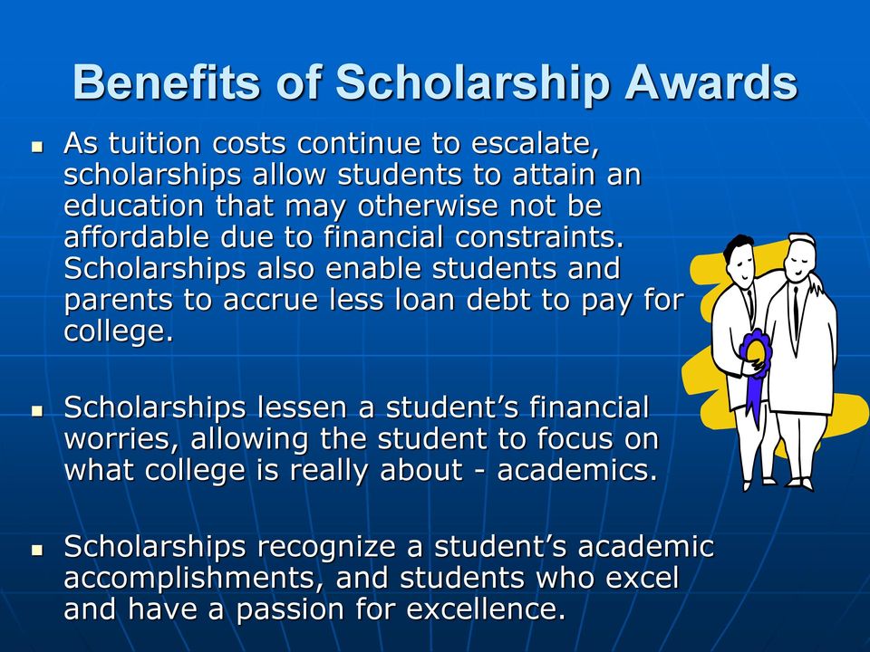Scholarships also enable students and parents to accrue less loan debt to pay for college.