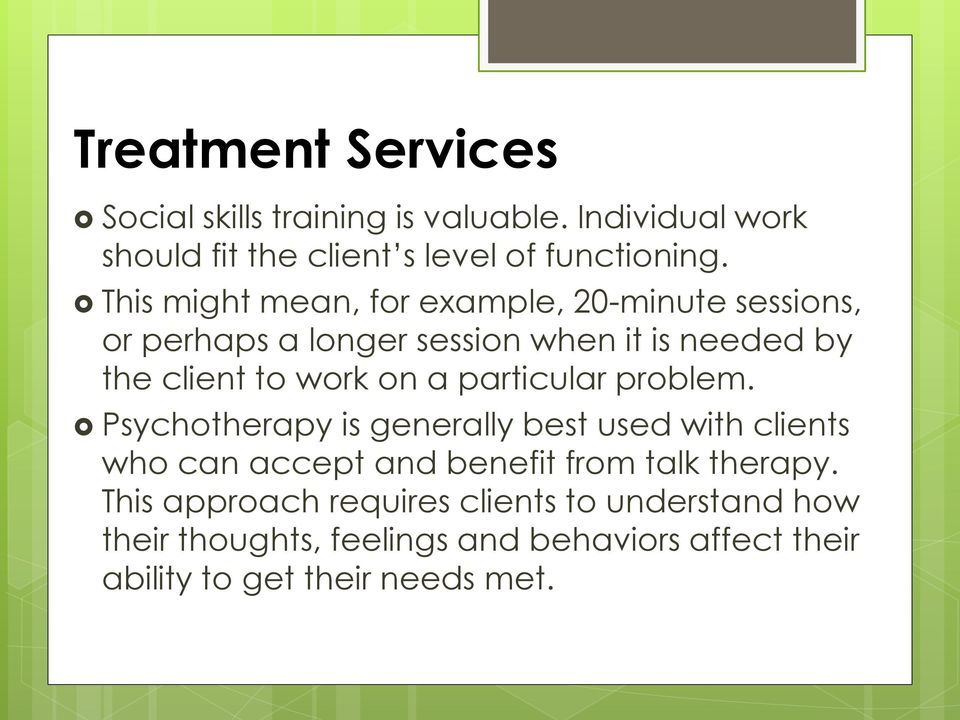 a particular problem. Psychotherapy is generally best used with clients who can accept and benefit from talk therapy.
