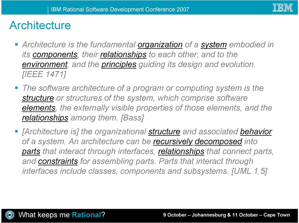 [IEEE 1471] The software architecture of a program or computing system is the structure or structures of the system, which comprise software elements, the externally visible properties of those