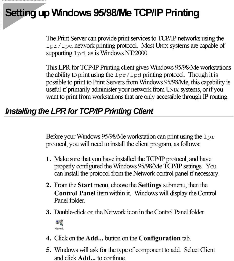 This LPR for TCP/IP Printing client gives Windows 95/98/Me workstations the ability to print using the lpr/lpd printing protocol.