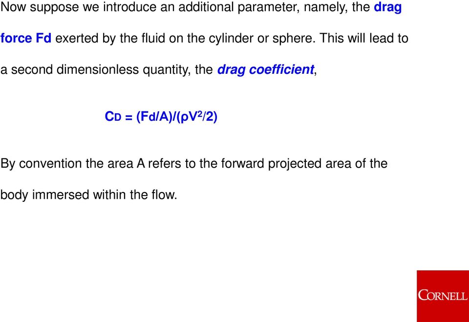 This will lead to a second dimensionless quantity, the drag coefficient, CD =