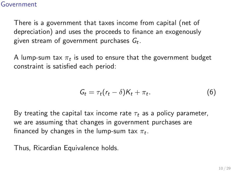 A lump-sum tax π t is used to ensure that the government budget constraint is satisfied each period: G t = τ t (r t δ)k t + π t.