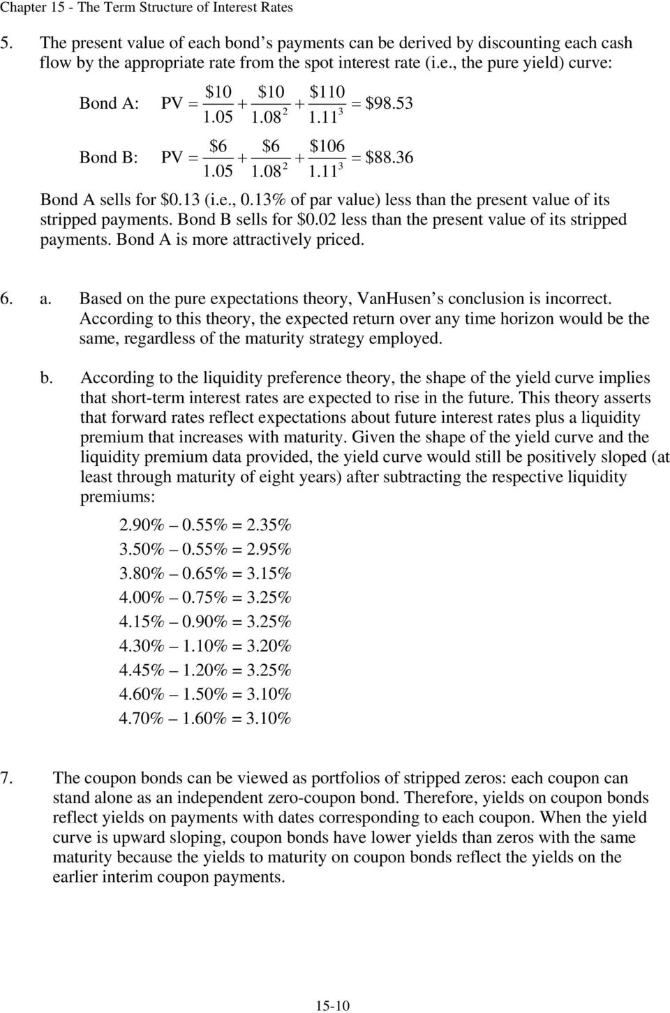 0 less than the present value of its stripped payments. Bond A is more attractively priced. 6. a. Based on the pure expectations theory, VanHusen s conclusion is incorrect.