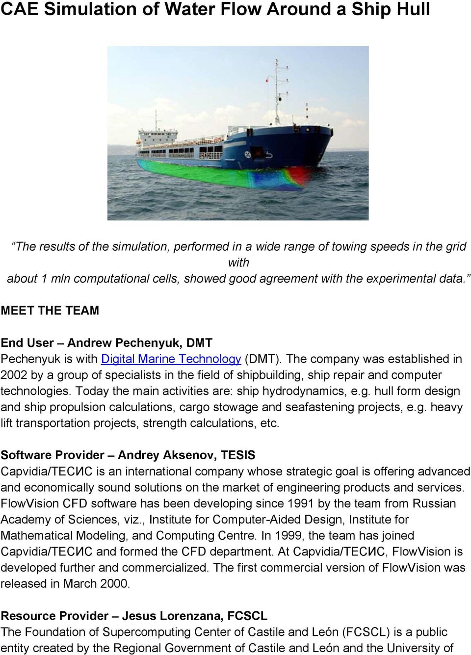 The company was established in 2002 by a group of specialists in the field of shipbuilding, ship repair and computer technologies. Today the main activities are: ship hydrodynamics, e.g. hull form design and ship propulsion calculations, cargo stowage and seafastening projects, e.