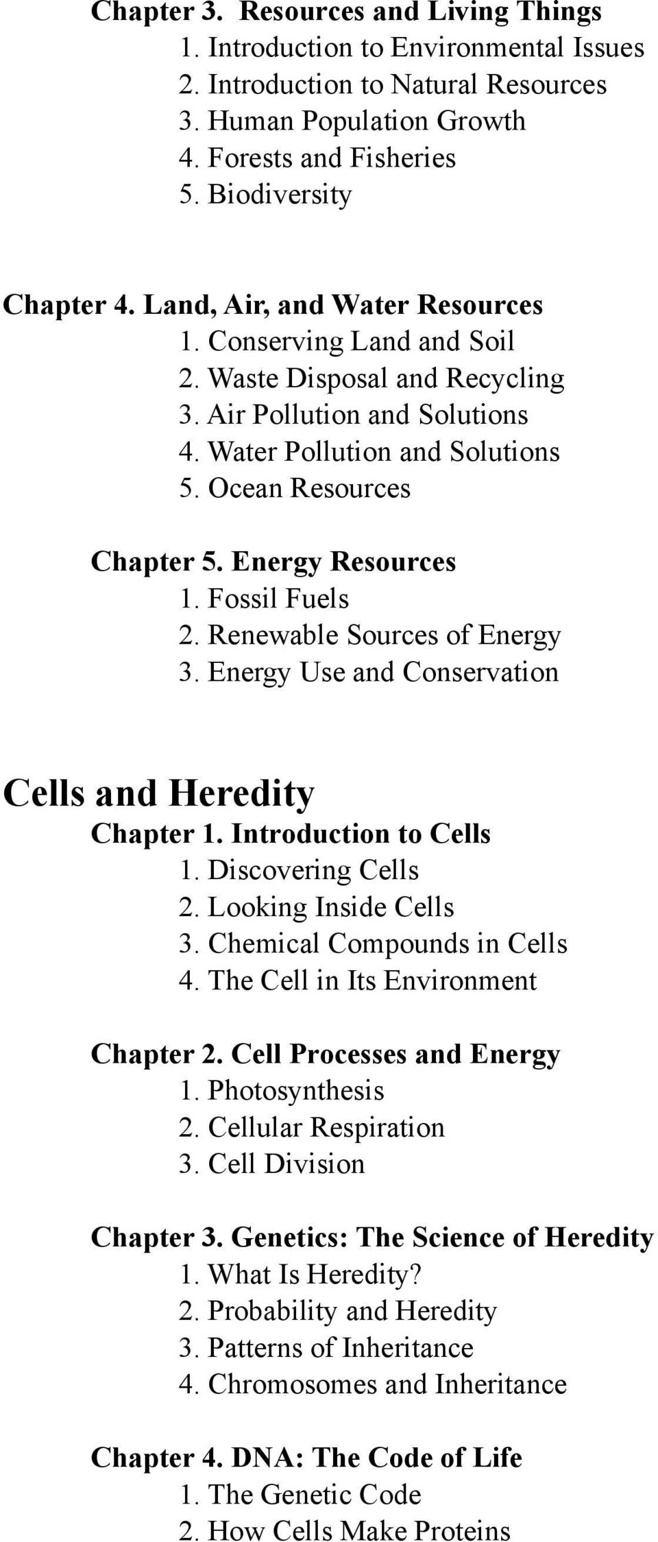 Energy Resources 1. Fossil Fuels 2. Renewable Sources of Energy 3. Energy Use and Conservation Cells and Heredity Chapter 1. Introduction to Cells 1. Discovering Cells 2. Looking Inside Cells 3.