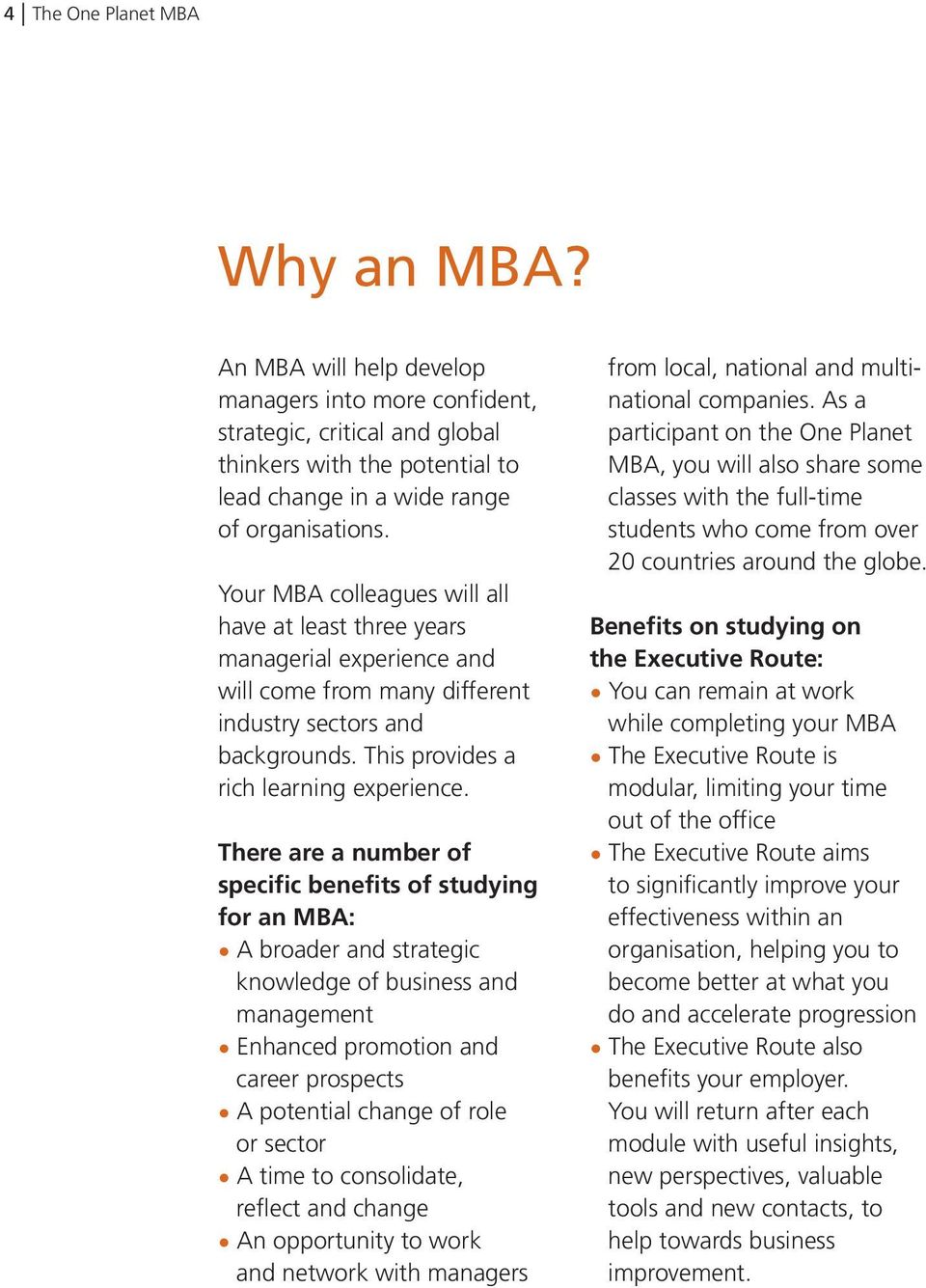 There are a number of specific benefits of studying for an MBA: A broader and strategic knowledge of business and management Enhanced promotion and career prospects A potential change of role or