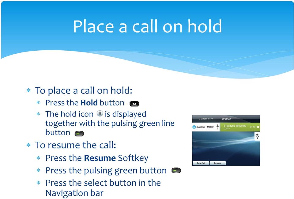 green line button To resume the call: Press the Resume Softkey