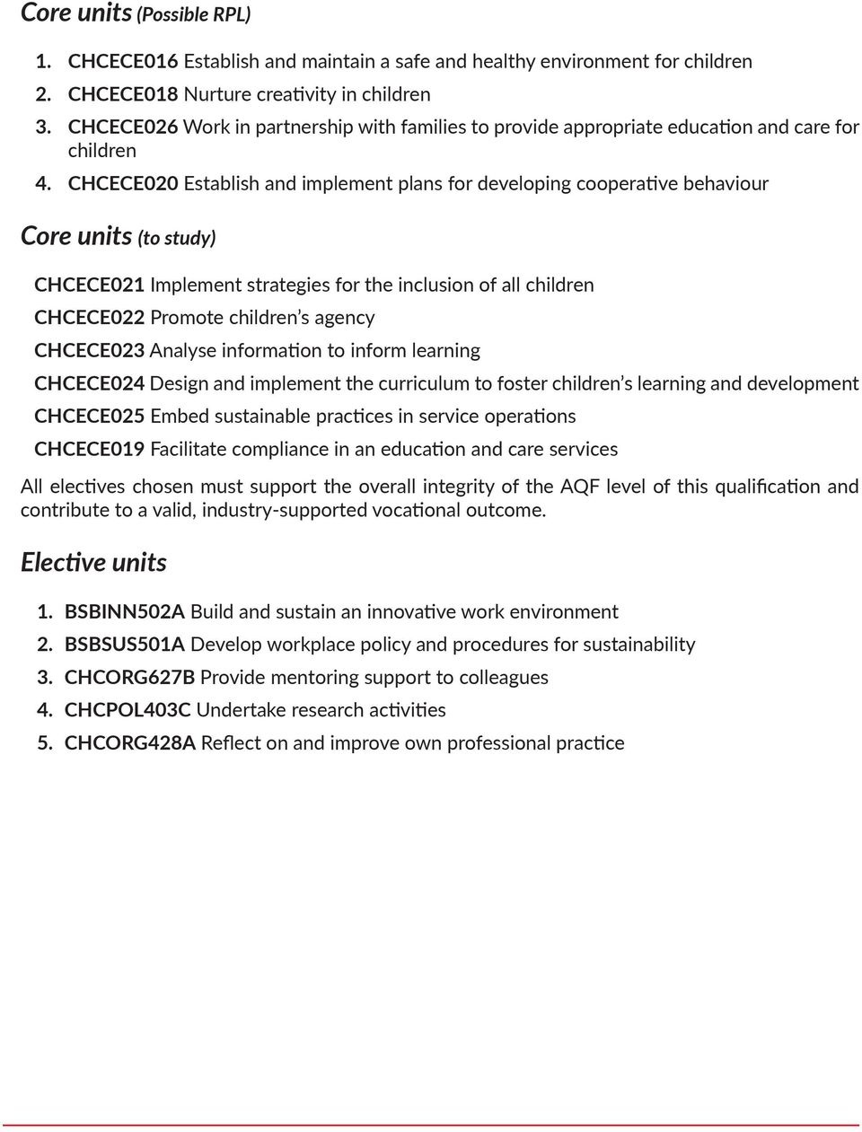 CHCECE020 Establish and implement plans for developing cooperative behaviour Core units (to study) CHCECE021 Implement strategies for the inclusion of all children CHCECE022 Promote children s agency
