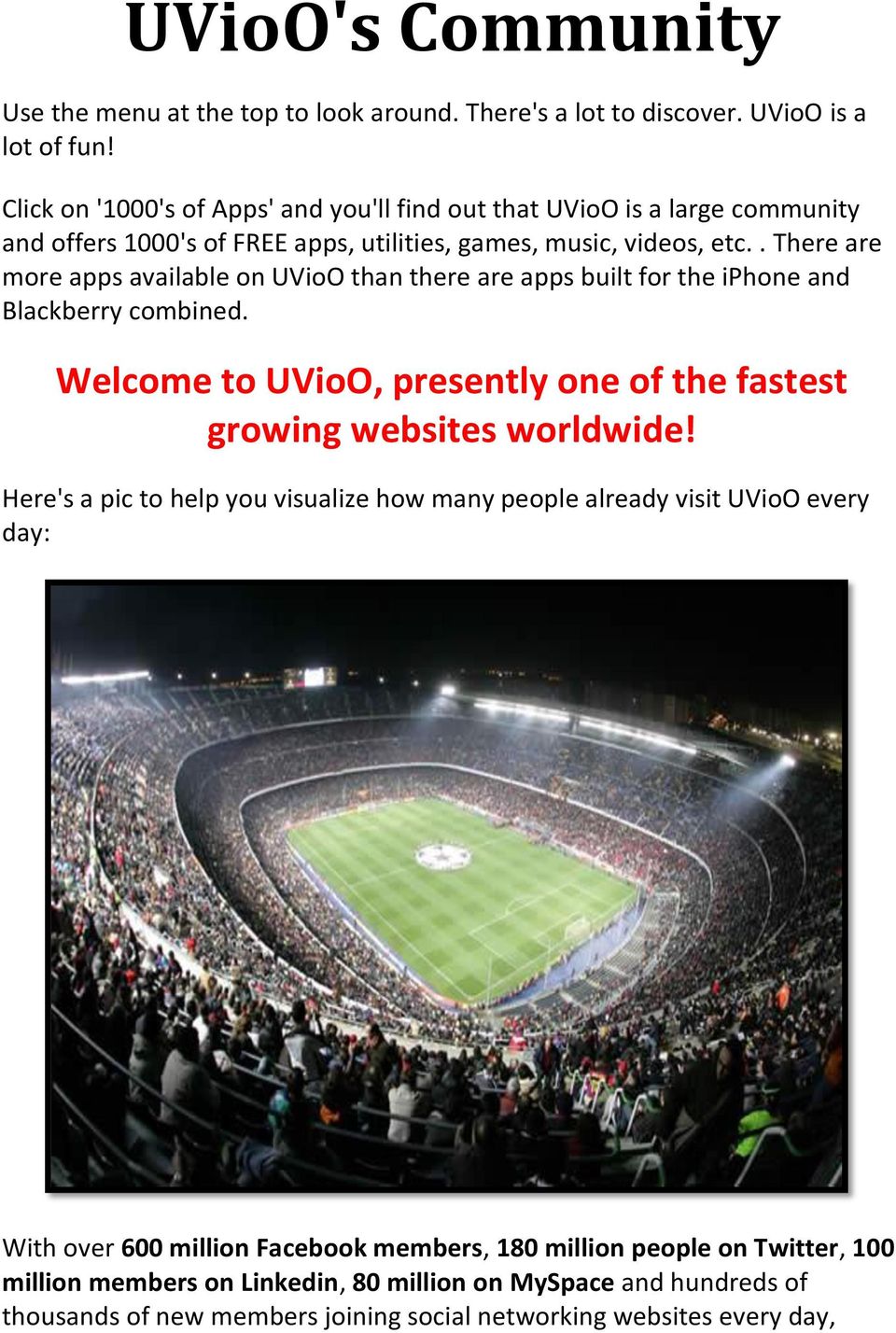 . There are more apps available on UVioO than there are apps built for the iphone and Blackberry combined. Welcome to UVioO, presently one of the fastest growing websites worldwide!