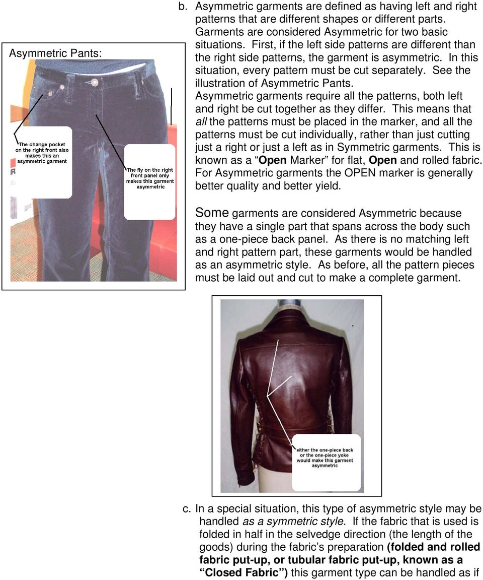 See the illustration of Asymmetric Pants. Asymmetric garments require all the patterns, both left and right be cut together as they differ.