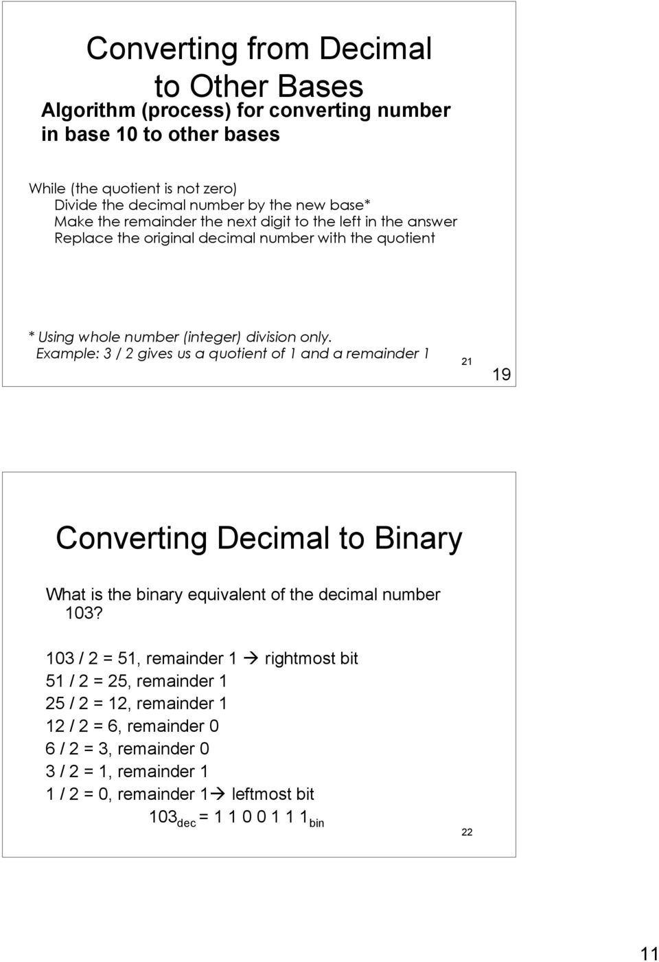 Example: 3 / 2 gives us a quotient of 1 and a remainder 1 21 19 Converting Decimal to Binary What is the binary equivalent of the decimal number 103?