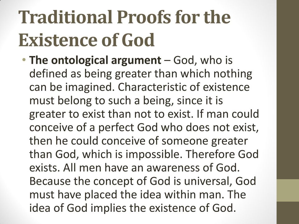 If man could conceive of a perfect God who does not exist, then he could conceive of someone greater than God, which is impossible.