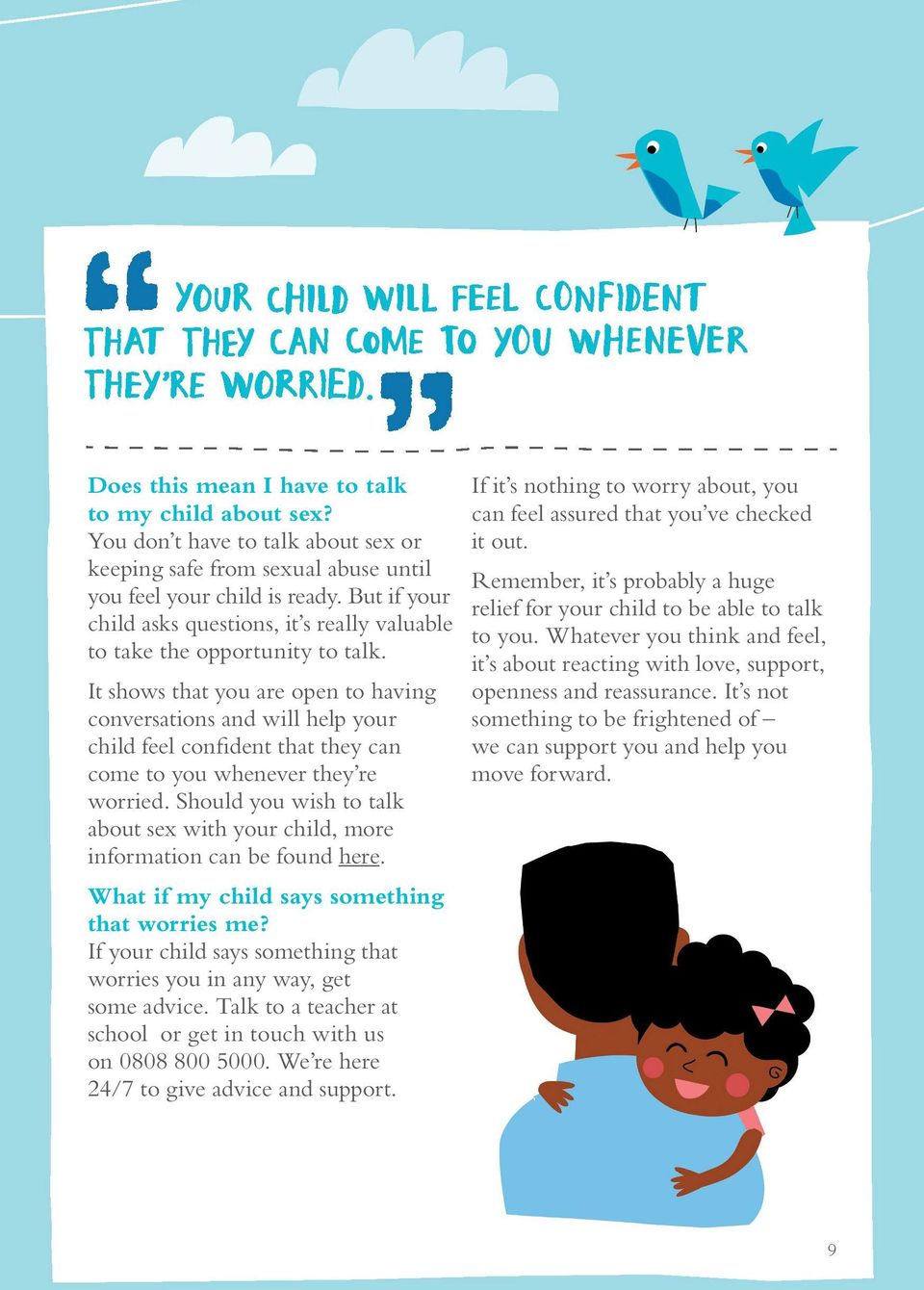 It shows that you are open to having conversations and will help your child feel confident that they can come to you whenever they re worried.