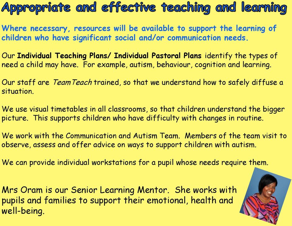 Our staff are TeamTeach trained, so that we understand how to safely diffuse a situation. We use visual timetables in all classrooms, so that children understand the bigger picture.