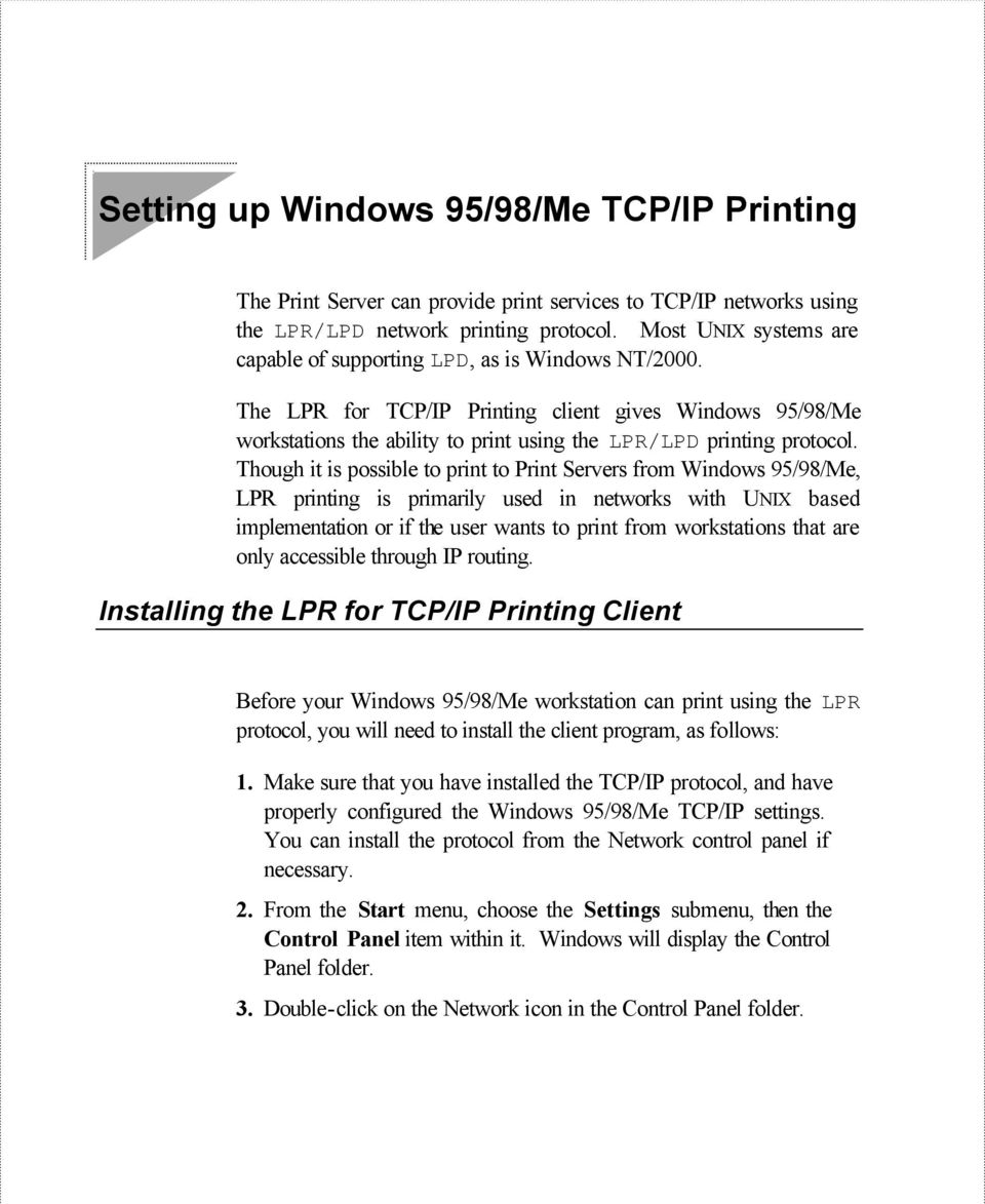Though it is possible to print to Print Servers from Windows 95/98/Me, LPR printing is primarily used in networks with UNIX based implementation or if the user wants to print from workstations that