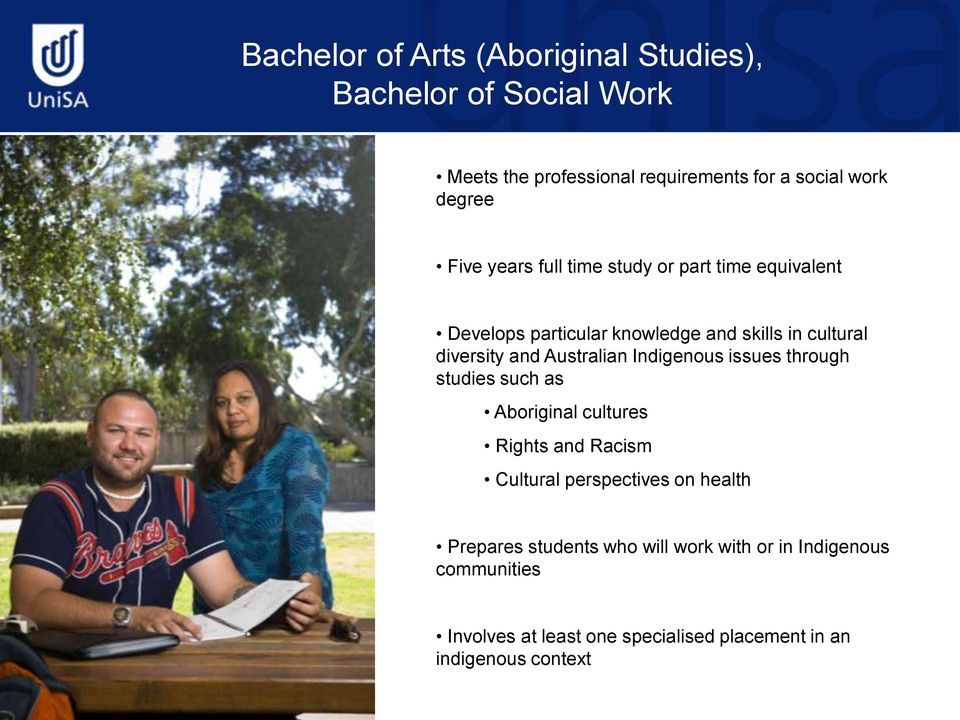 Australian Indigenous issues through studies such as Aboriginal cultures Rights and Racism Cultural perspectives on health