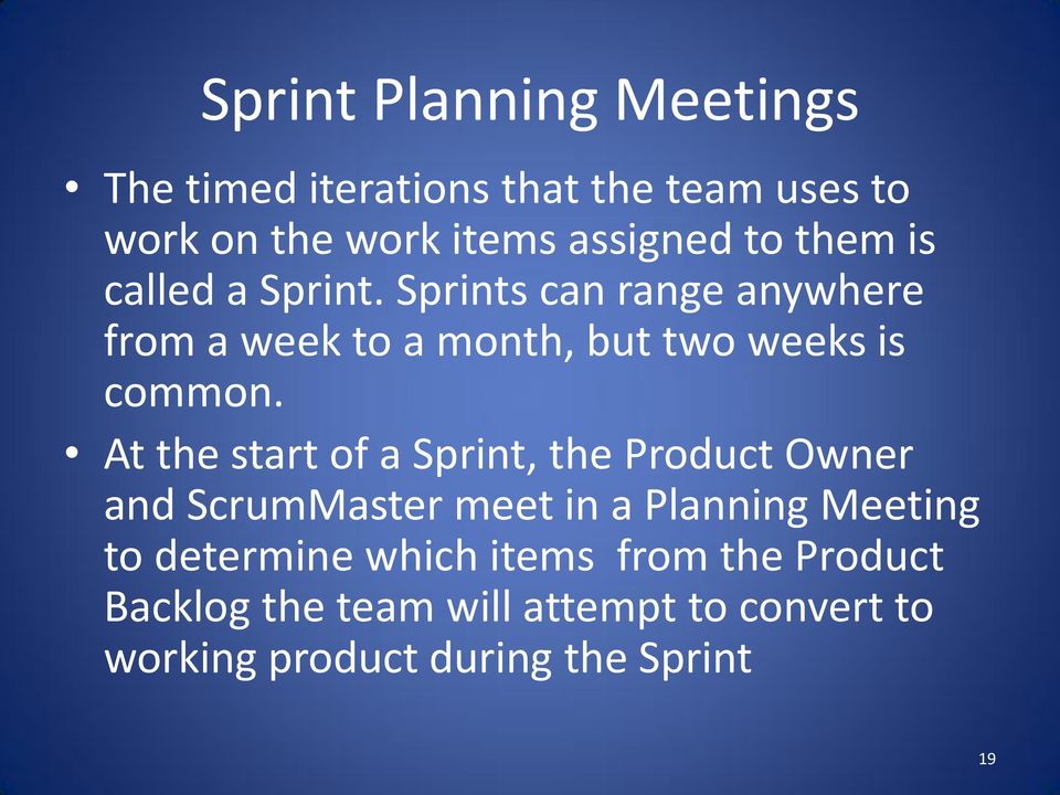 At the start of a Sprint, the Product Owner and ScrumMaster meet in a Planning Meeting to determine