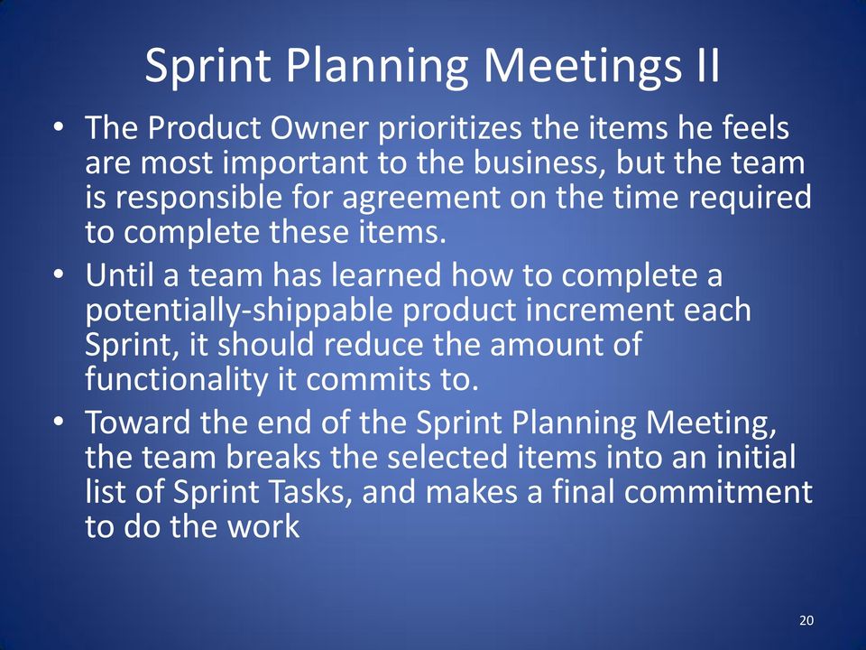 Until a team has learned how to complete a potentially-shippable product increment each Sprint, it should reduce the amount of