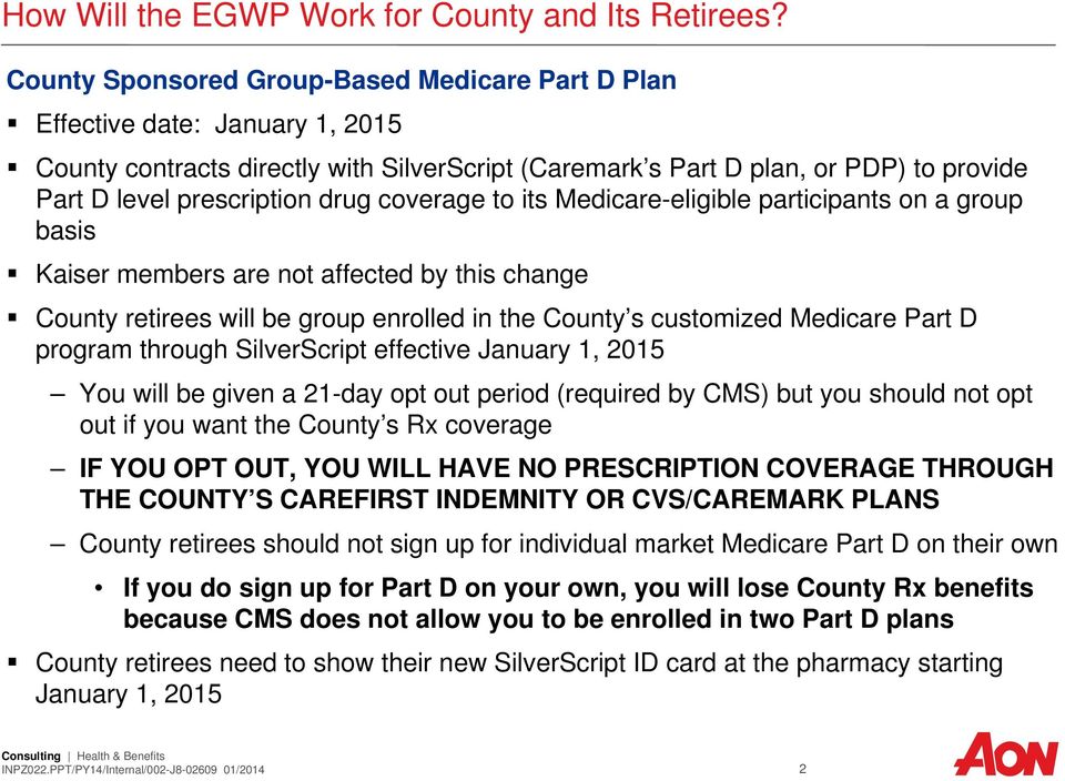 drug coverage to its Medicare-eligible participants on a group basis Kaiser members are not affected by this change County retirees will be group enrolled in the County s customized Medicare Part D