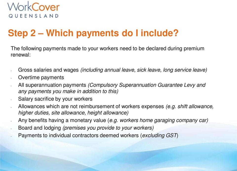 Overtime payments - All superannuation payments (Compulsory Superannuation Guarantee Levy and any payments you make in addition to this) - Salary sacrifice by your workers -