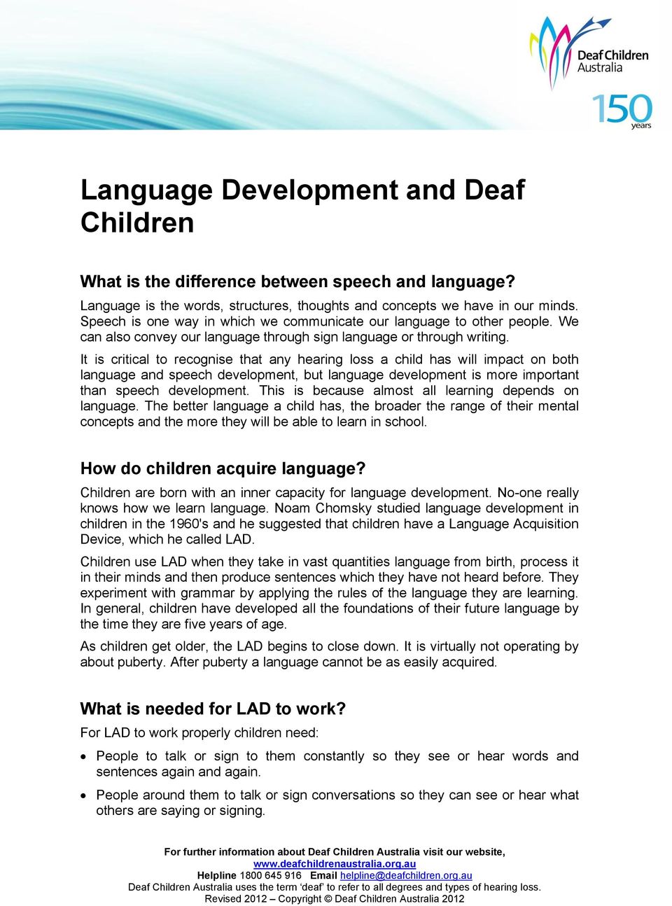 It is critical to recognise that any hearing loss a child has will impact on both language and speech development, but language development is more important than speech development.
