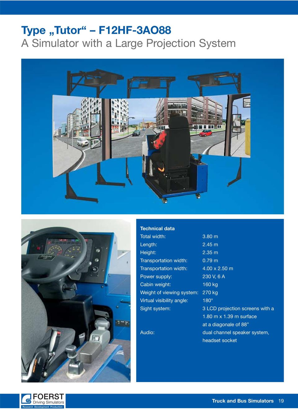 50 m Power supply: 230 V, 6 A Cabin weight: 160 kg Weight of viewing system: 270 kg Virtual visibility angle: 180