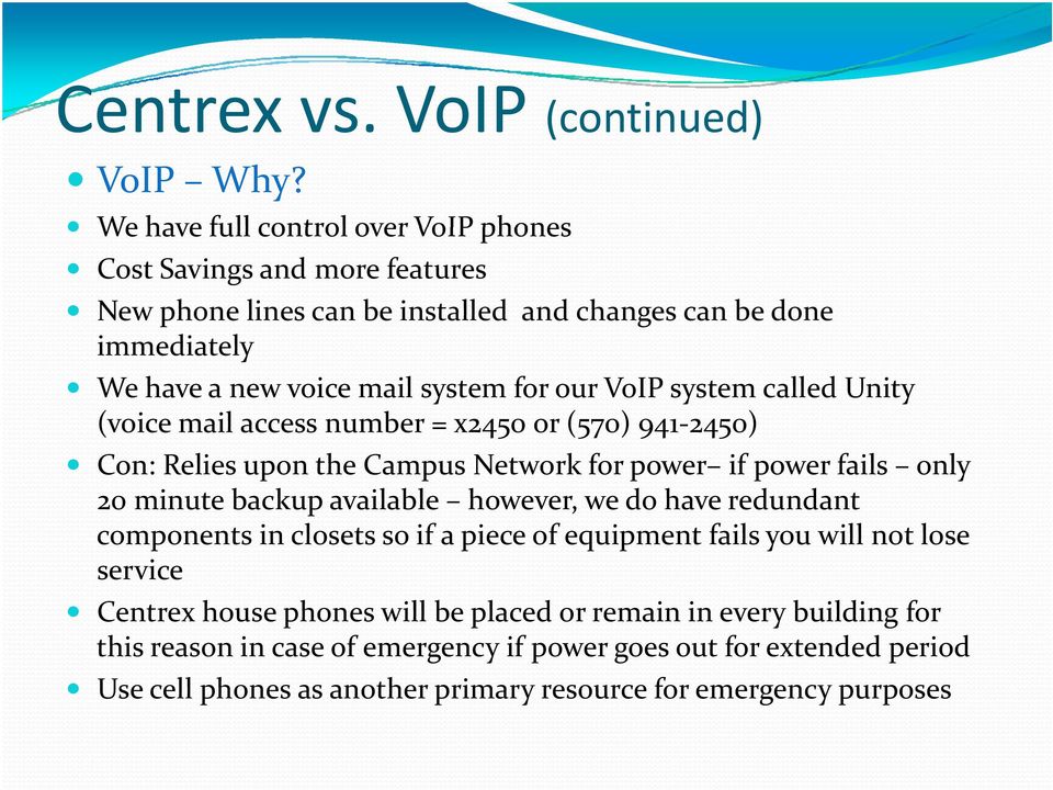 our VoIP system called Unity (voice mail access number = x2450 or (570) 941 2450) Con: Relies upon the Campus Network for power if power fails only 20 minute backup available