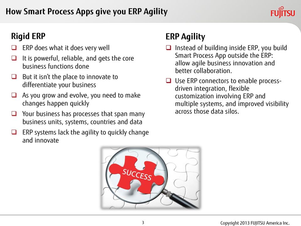 lack the agility to quickly change and innovate ERP Agility Instead of building inside ERP, you build Smart Process App outside the ERP: allow agile business innovation and better collaboration.