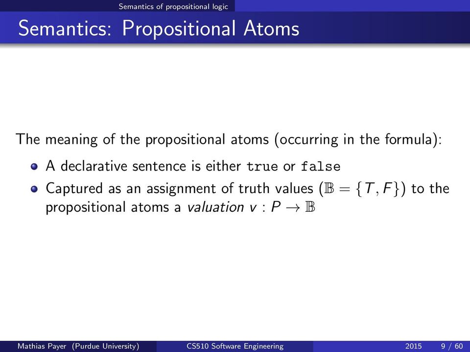 false Captured as an assignment of truth values (B = {T, F }) to the propositional atoms
