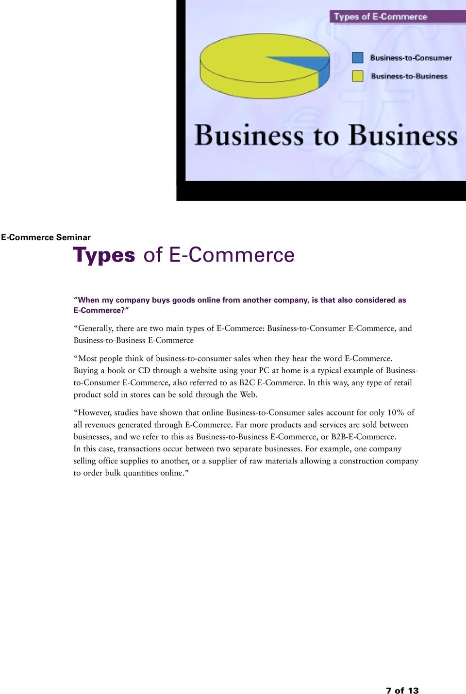 E-Commerce. Buying a book or CD through a website using your PC at home is a typical example of Businessto-Consumer E-Commerce, also referred to as B2C E-Commerce.