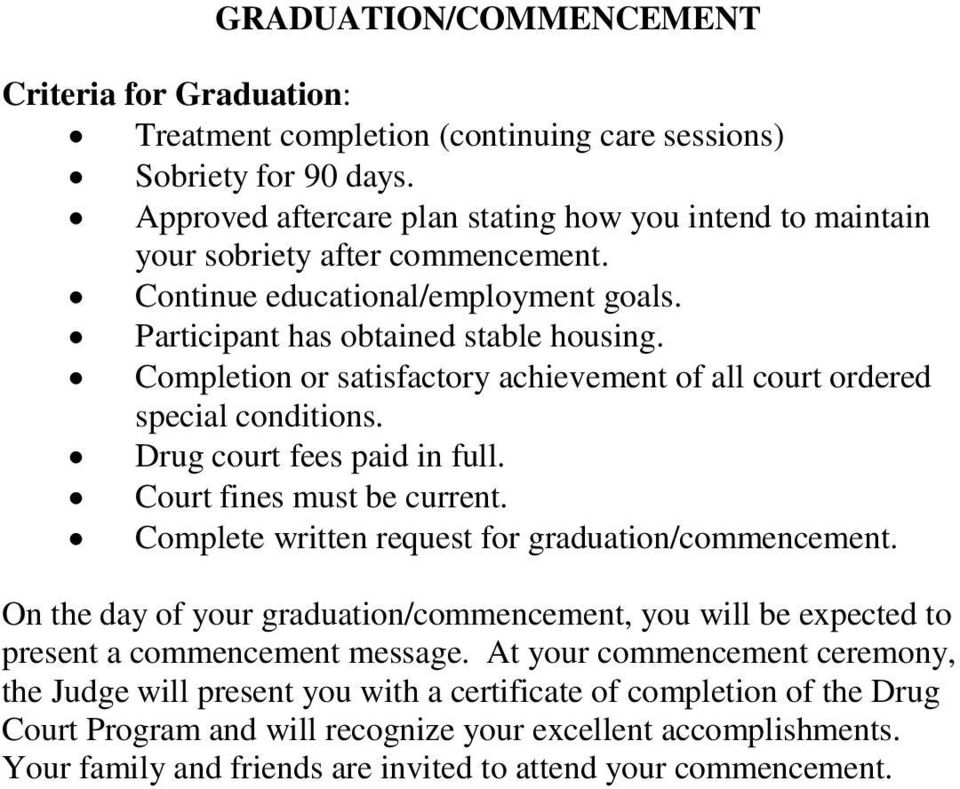 Completion or satisfactory achievement of all court ordered special conditions. Drug court fees paid in full. Court fines must be current. Complete written request for graduation/commencement.