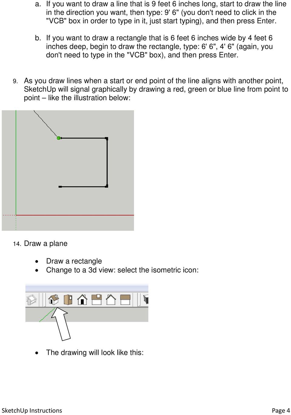 If you want to draw a rectangle that is 6 feet 6 inches wide by 4 feet 6 inches deep, begin to draw the rectangle, type: 6' 6", 4' 6" (again, you don't need to type in the "VCB" box), and then