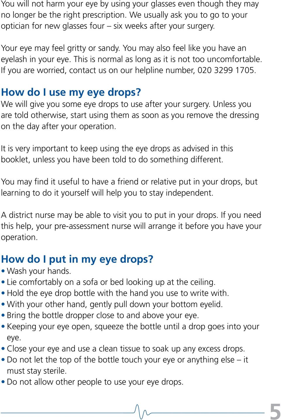 If you are worried, contact us on our helpline number, 020 3299 1705. How do I use my eye drops? We will give you some eye drops to use after your surgery.