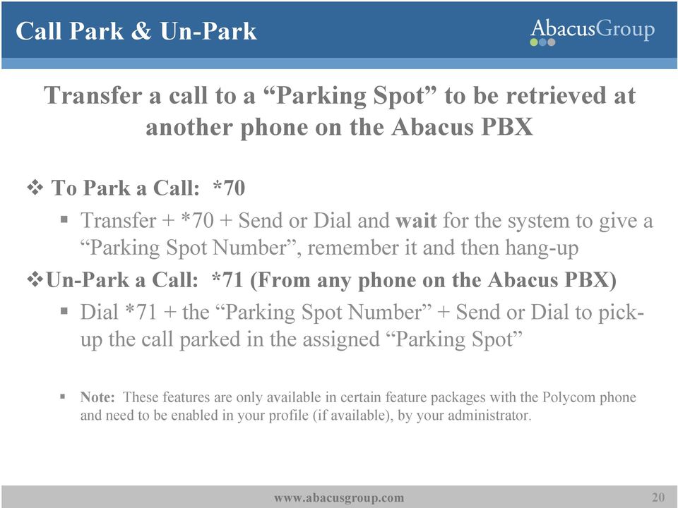 Abacus PBX) Dial *71 + the Parking Spot Number + Send or Dial to pickup the call parked in the assigned Parking Spot Note: These features are