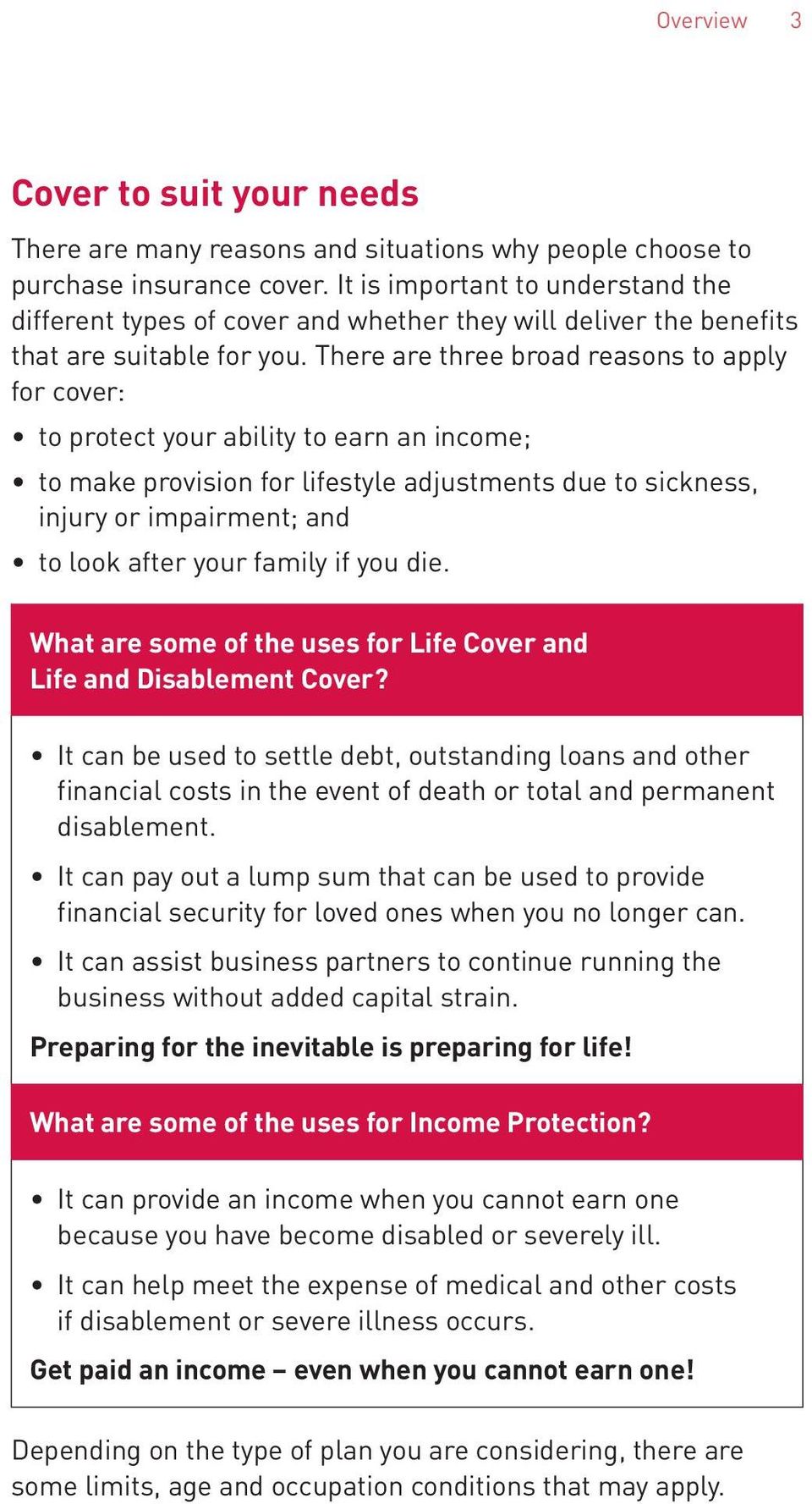 There are three broad reasons to apply for cover: to protect your ability to earn an income; to make provision for lifestyle adjustments due to sickness, injury or impairment; and to look after your