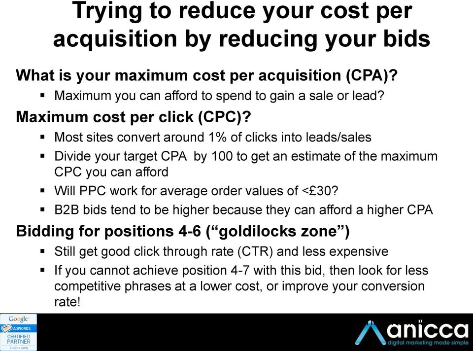 Most sites convert around 1% of clicks into leads/sales Divide your target CPA by 100 to get an estimate of the maximum CPC you can afford Will PPC work for average order values of < 30?