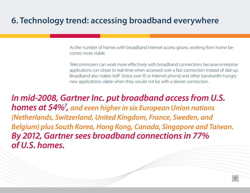 Broadband also makes VoIP (Voice over IP, or Internet phone) and other bandwidth-hungry new applications viable when they would not be with a slower connection. In mid-2008, Gartner Inc.