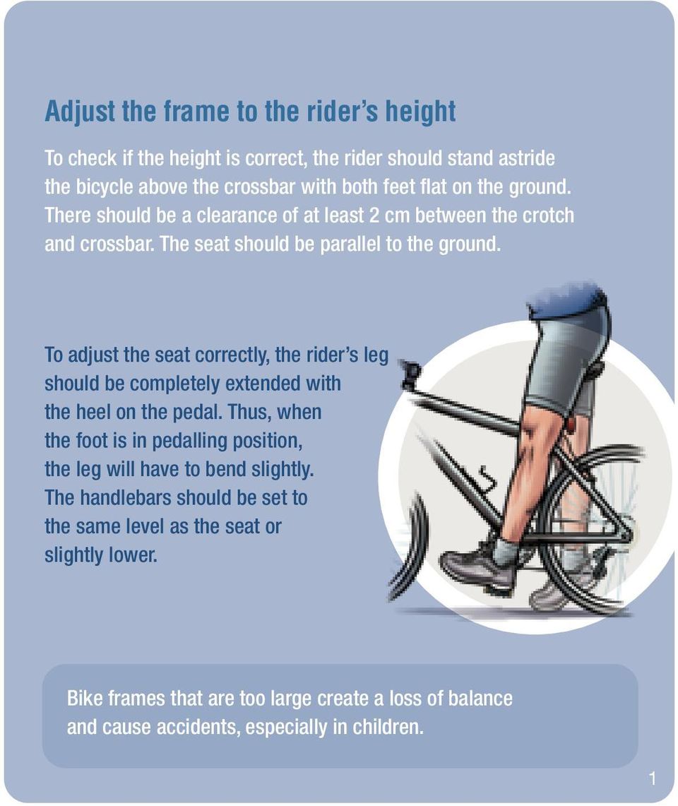To adjust the seat correctly, the rider s leg should be completely extended with the heel on the pedal.