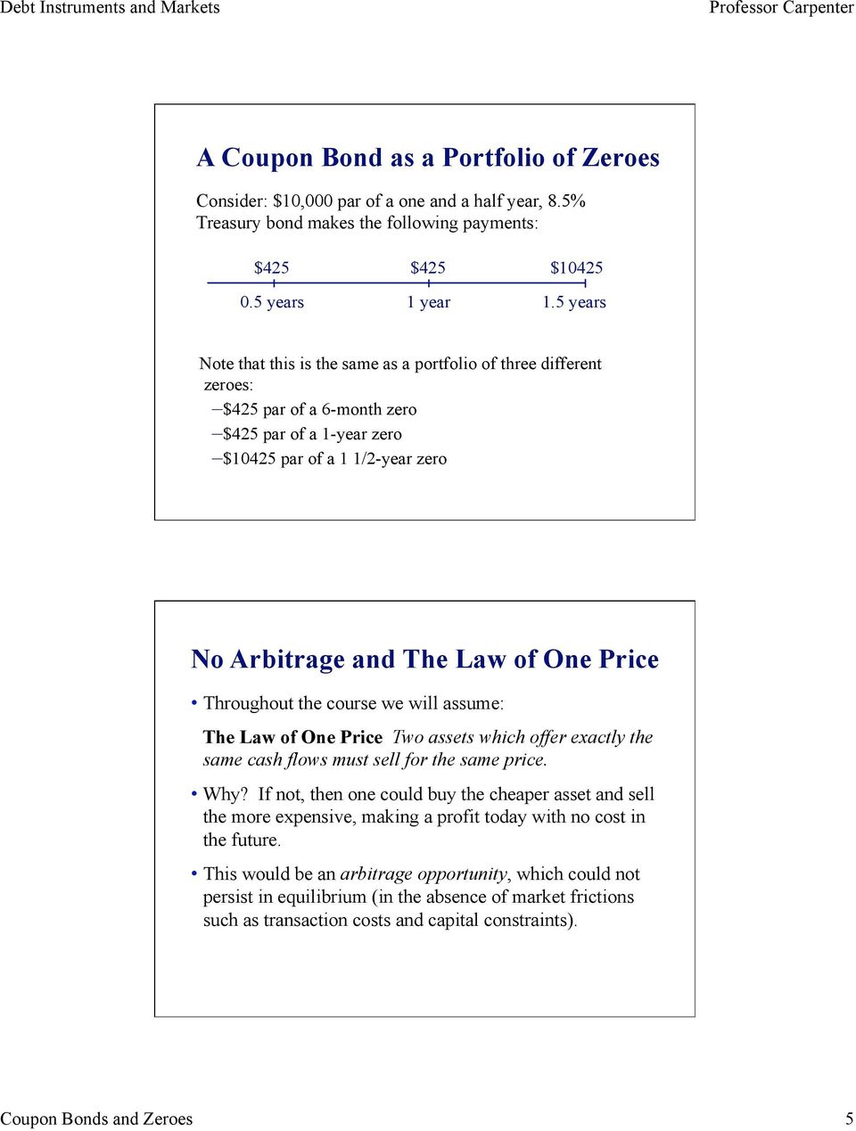 Throughout the course we will assume: The Law of One Price Two assets which offer exactly the same cash flows must sell for the same price. Why?
